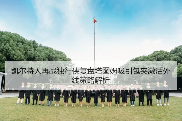 凯尔特人再战独行侠复盘塔图姆吸引包夹激活外线策略解析