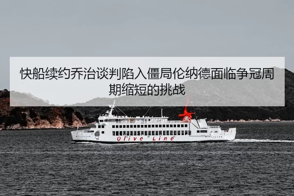 快船续约乔治谈判陷入僵局伦纳德面临争冠周期缩短的挑战