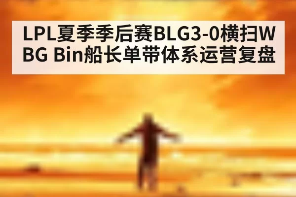 LPL夏季季后赛BLG3-0横扫WBG Bin船长单带体系运营复盘 | huatihui