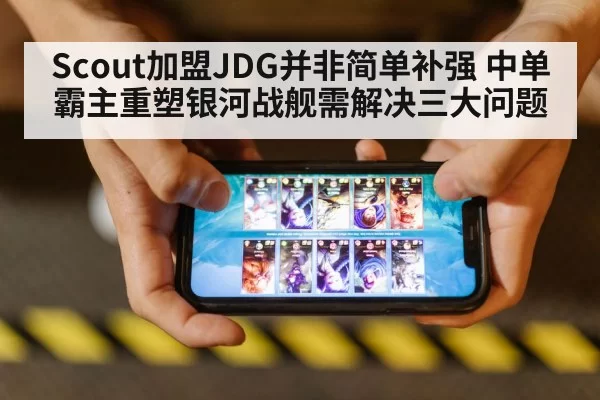 Scout加盟JDG并非简单补强 中单霸主重塑银河战舰需解决三大问题 | huatihui