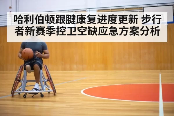 哈利伯顿跟腱康复进度更新 步行者新赛季控卫空缺应急方案分析